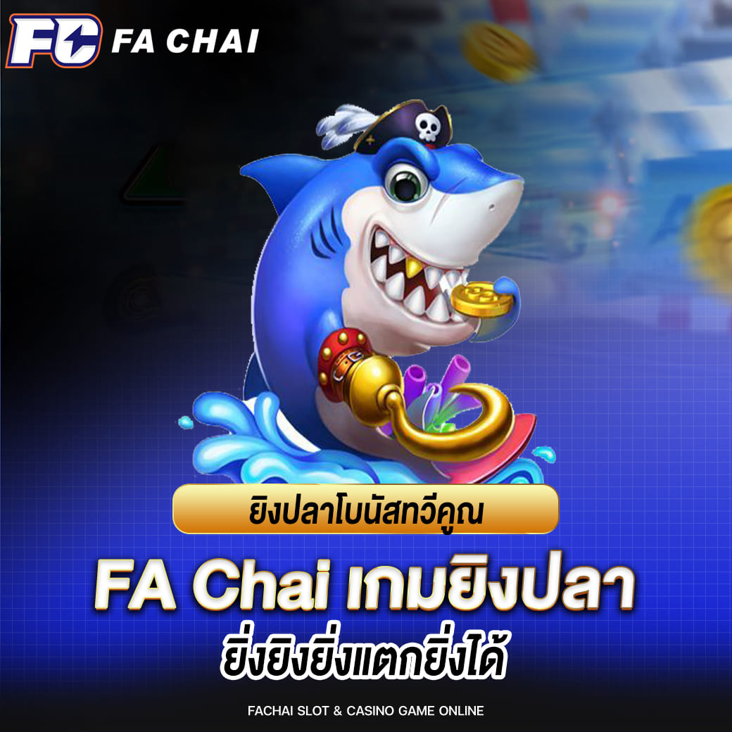 fa chai เกมยิงปลา ยิงปลาโบนัสทวีคูณ ยิ่งยิงยิ่งแตกยิ่งได้